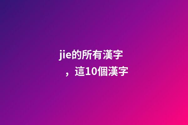 jie的所有漢字，這10個漢字
